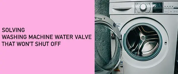 Washing Machine Water Valve Won't Shut Off Fix