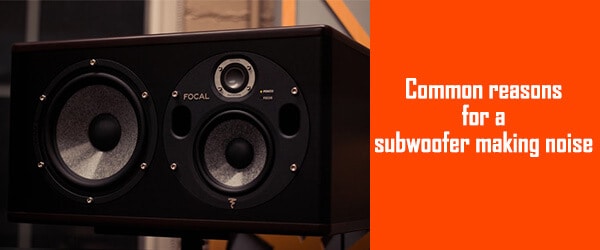 Common reasons for a subwoofer making noise